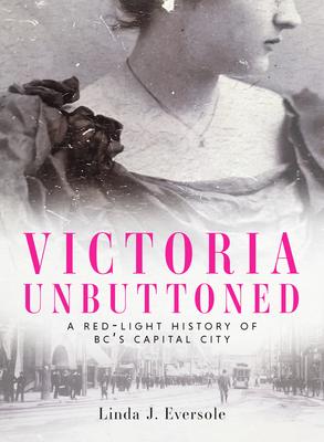 Cover: Victoria Unbuttoned: A Red-Light History of BC’s Capital City