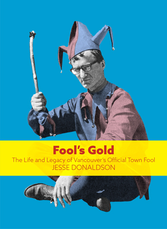 Cover: Fool’s Gold: The Life and Legacy of Vancouver’s Official Town Fool