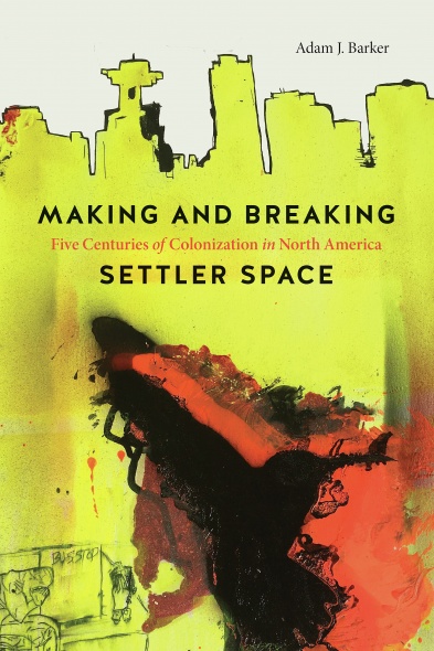 Cover: Making and Breaking Settler Space: Five Centuries of Colonization in North America