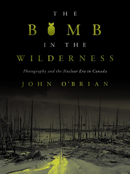 Cover: The Bomb in the Wilderness: Photography and the Nuclear Era in Canada