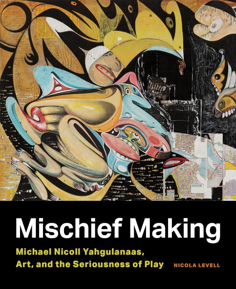Cover: Mischief Making: Michael Nicoll Yahgulanaas, Art and the Seriousness of Play
